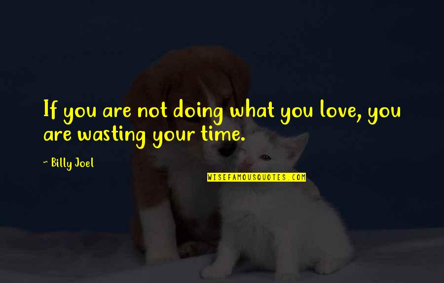 Wasting My Love Quotes By Billy Joel: If you are not doing what you love,