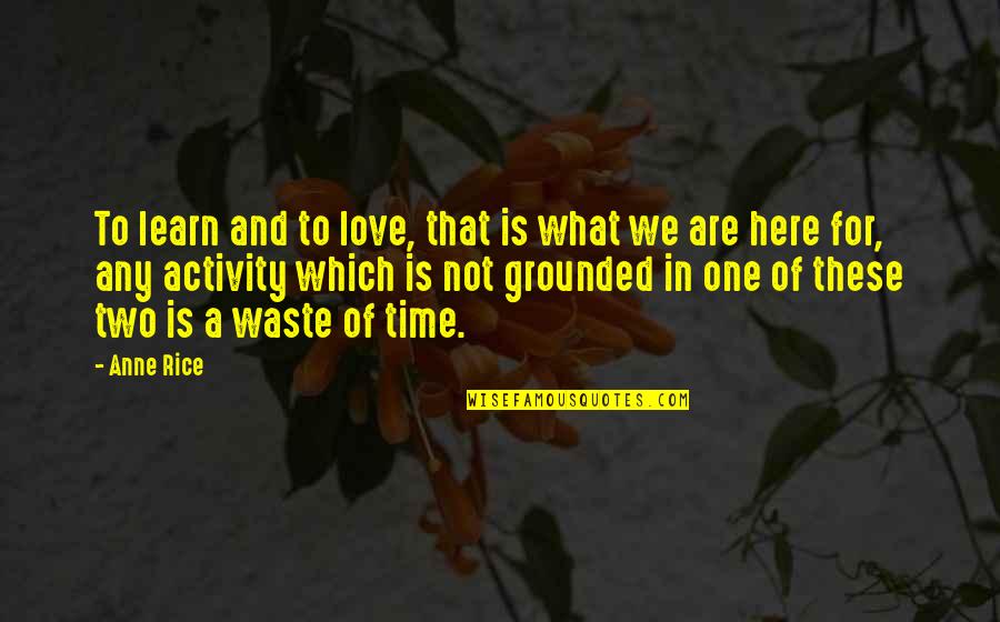 Wasting My Time Love Quotes By Anne Rice: To learn and to love, that is what Wasting My Time Love Quotes By Anne Rice: To learn and to love, that is what
