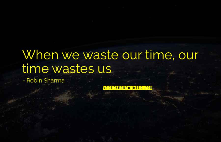Wasting Our Time Quotes By Robin Sharma: When we waste our time, our time wastes