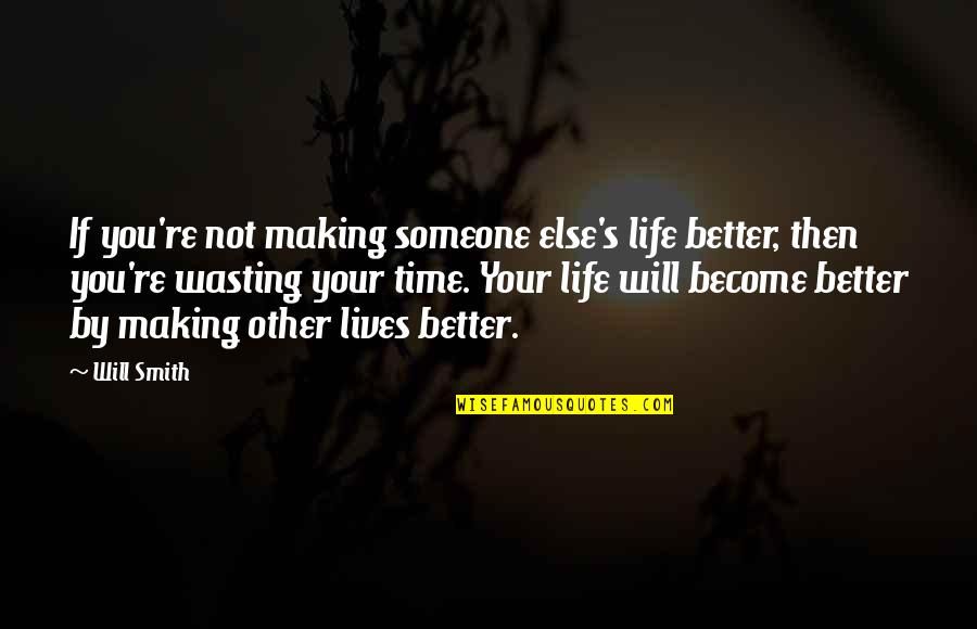 Wasting Time For Someone Quotes By Will Smith: If you're not making someone else's life better,