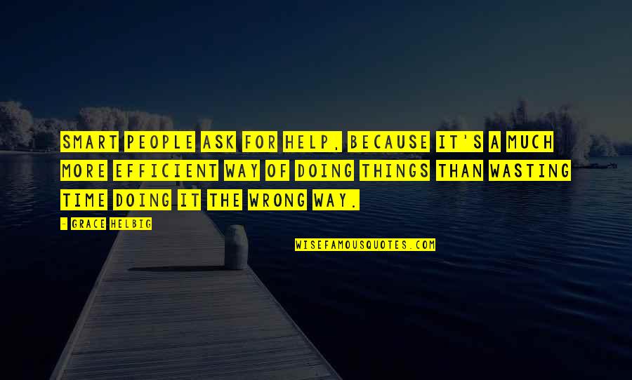 Wasting Time On People Quotes By Grace Helbig: Smart people ask for help, because it's a Wasting Time On People Quotes By Grace Helbig: Smart people ask for help, because it's a