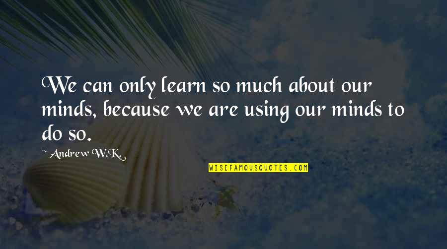 Wasting Time On The Wrong Guy Quotes By Andrew W.K.: We can only learn so much about our