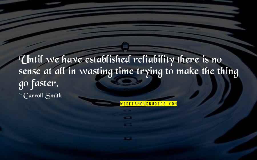 Wasting Time Quotes By Carroll Smith: Until we have established reliability there is no