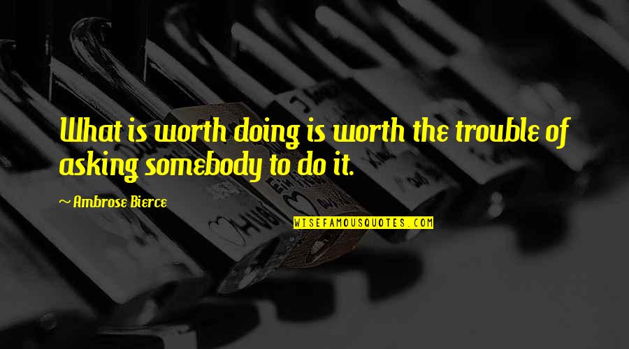 Wasting Your Life On Someone Quotes By Ambrose Bierce: What is worth doing is worth the trouble