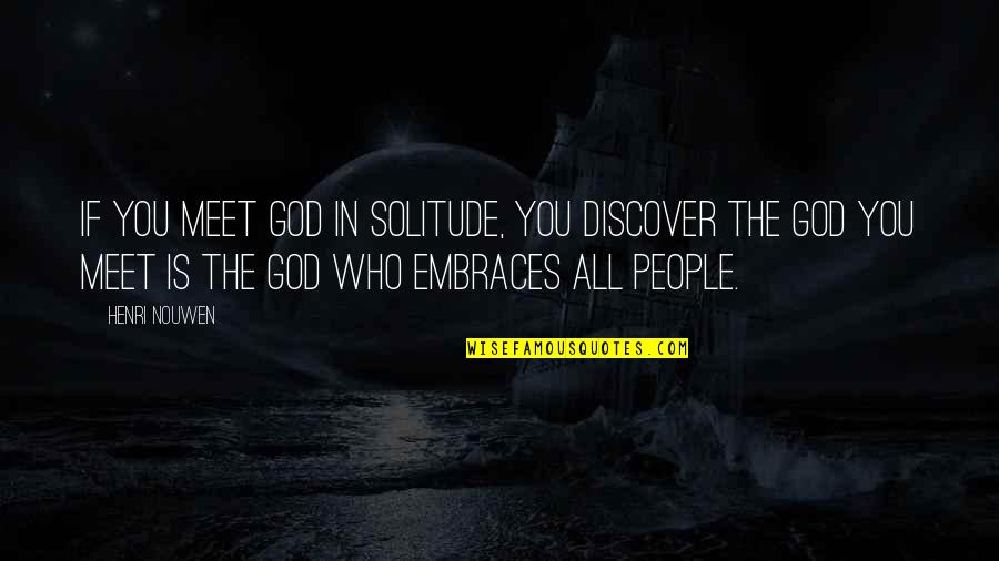 Wasting Your Time On The Wrong Person Quotes By Henri Nouwen: If you meet God in solitude, you discover