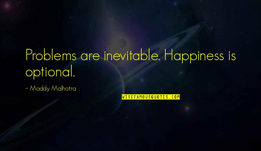 Wasting Your Time On The Wrong Person Quotes By Maddy Malhotra: Problems are inevitable. Happiness is optional.