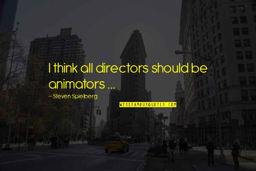 Wasting Your Time On The Wrong Person Quotes By Steven Spielberg: I think all directors should be animators ...