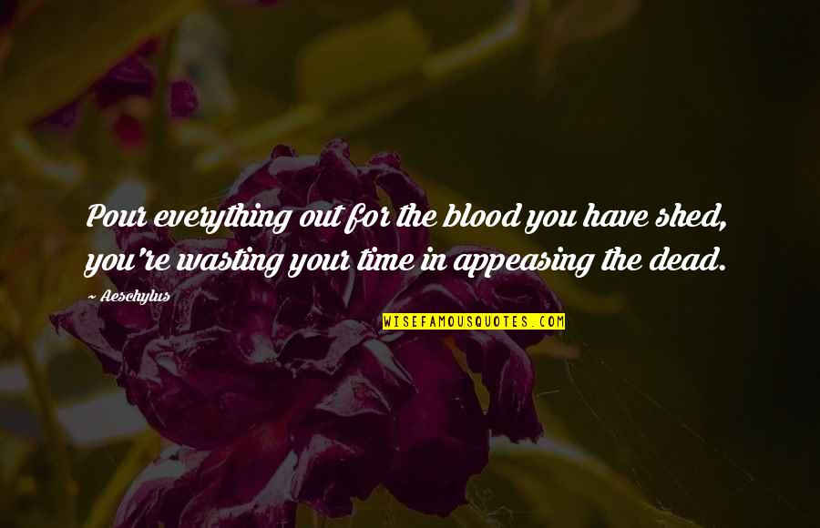 Wasting Your Time Quotes By Aeschylus: Pour everything out for the blood you have