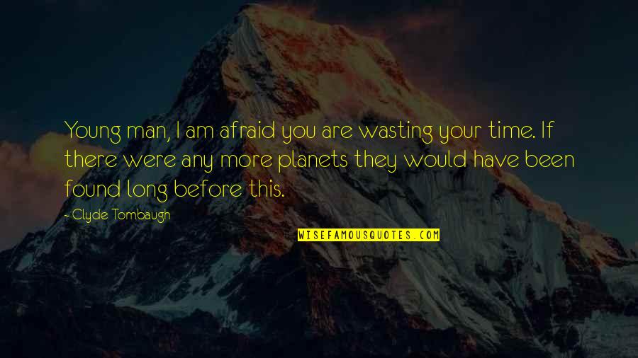 Wasting Your Time Quotes By Clyde Tombaugh: Young man, I am afraid you are wasting