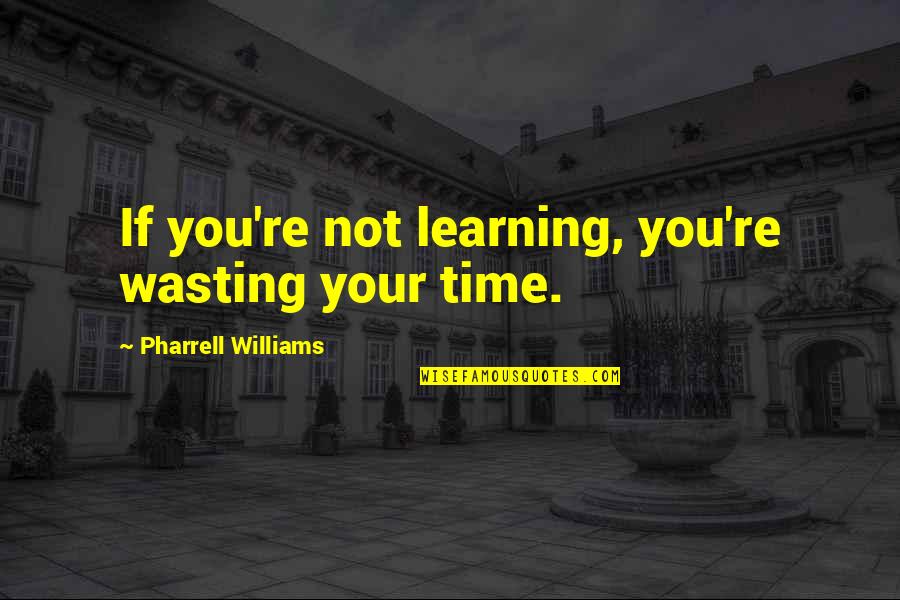 Wasting Your Time Quotes By Pharrell Williams: If you're not learning, you're wasting your time.