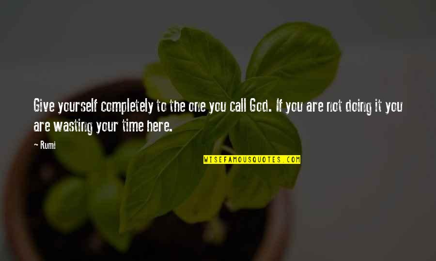 Wasting Your Time Quotes By Rumi: Give yourself completely to the one you call