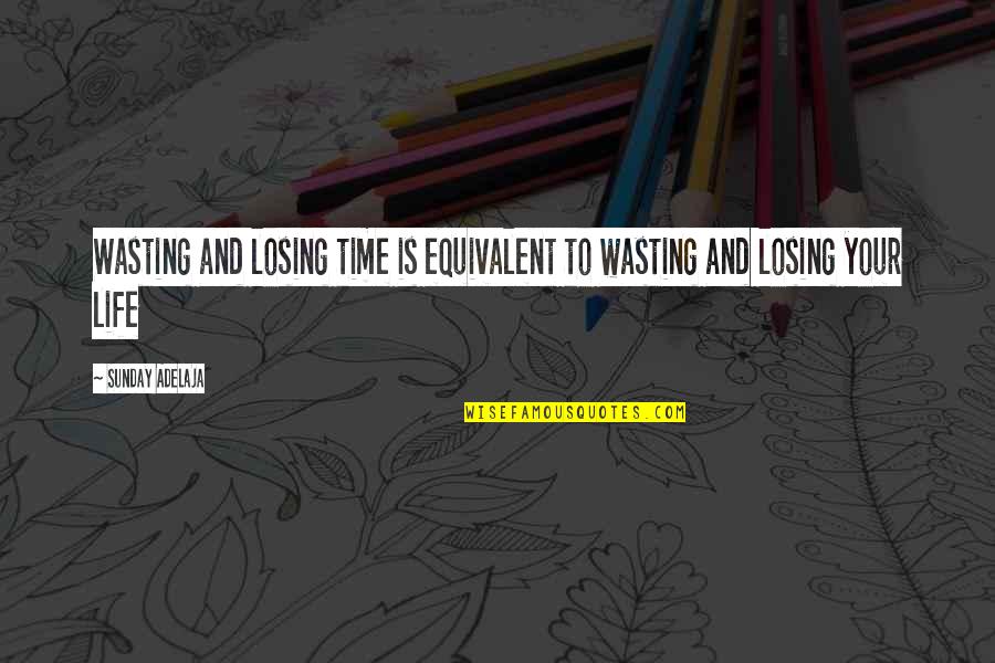 Wasting Your Time Quotes By Sunday Adelaja: Wasting and losing time is equivalent to wasting