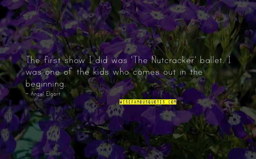 Watanabe Bakery Quotes By Ansel Elgort: The first show I did was 'The Nutcracker' Watanabe Bakery Quotes By Ansel Elgort: The first show I did was 'The Nutcracker'