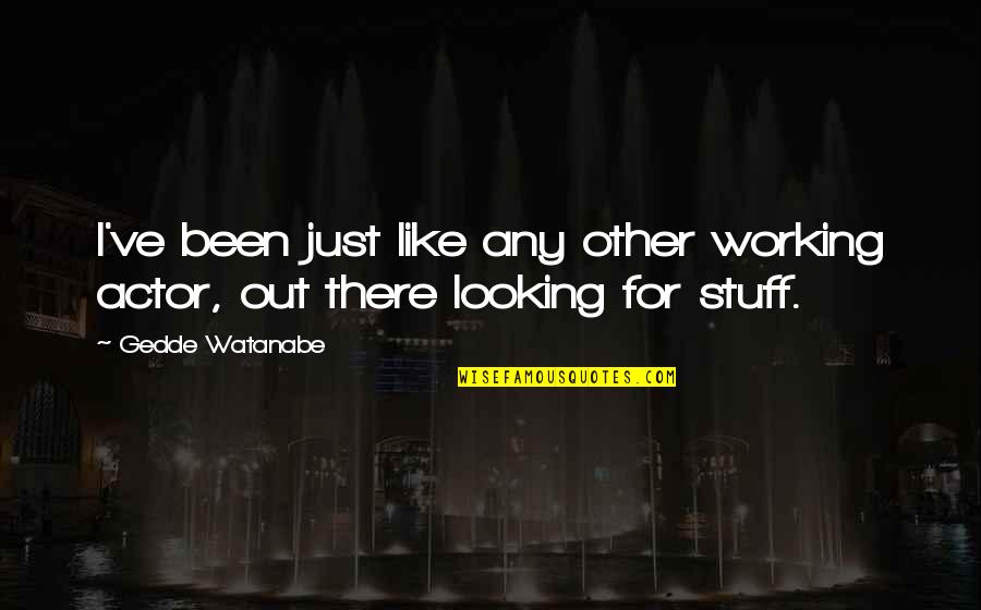 Watanabe Quotes By Gedde Watanabe: I've been just like any other working actor,