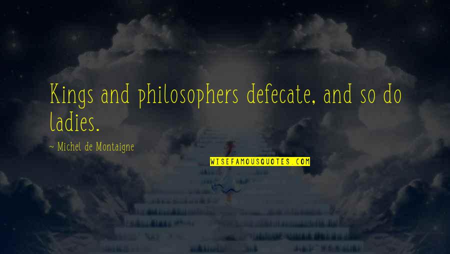 Watanabe The Bird Quotes By Michel De Montaigne: Kings and philosophers defecate, and so do ladies. Watanabe The Bird Quotes By Michel De Montaigne: Kings and philosophers defecate, and so do ladies.