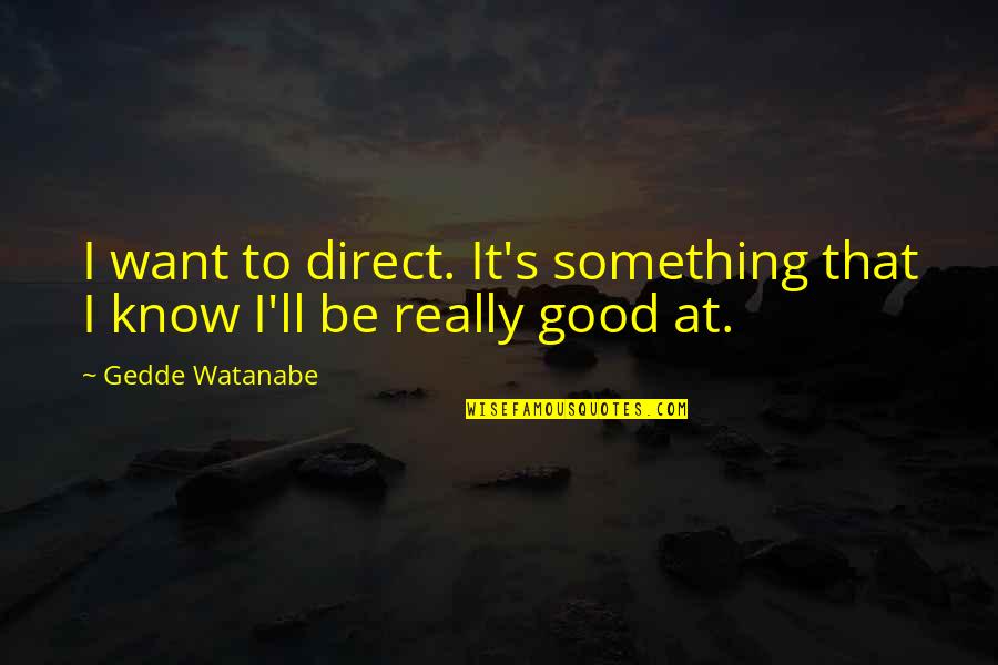Watanabe's Quotes By Gedde Watanabe: I want to direct. It's something that I
