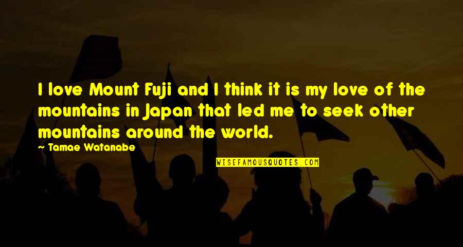 Watanabe's Quotes By Tamae Watanabe: I love Mount Fuji and I think it