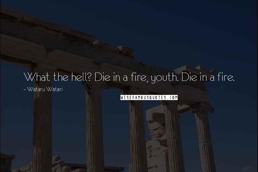 Wataru Watari quotes: What the hell? Die in a fire, youth. Die in a fire.