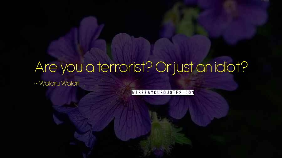 Wataru Watari quotes: Are you a terrorist? Or just an idiot?