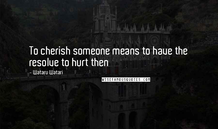 Wataru Watari quotes: To cherish someone means to have the resolve to hurt then