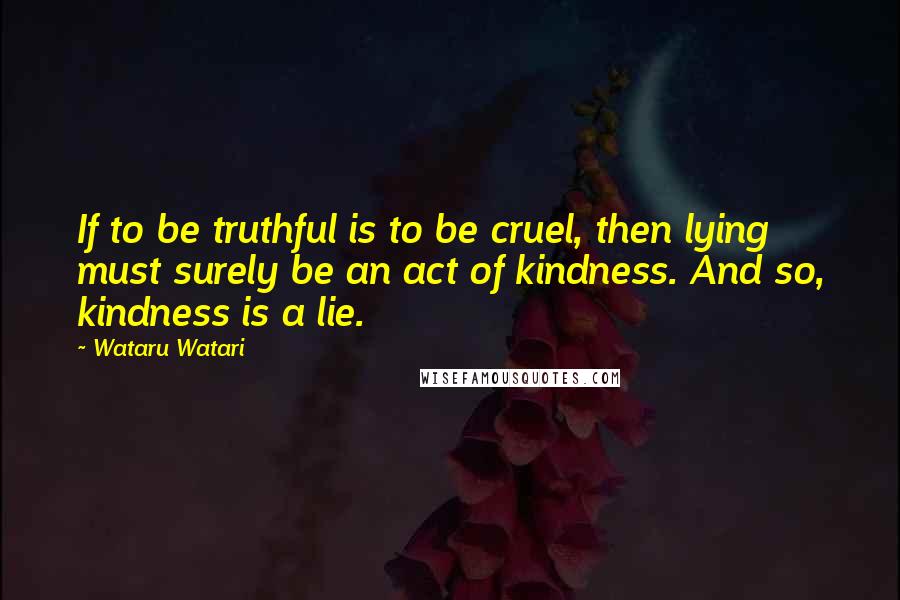 Wataru Watari quotes: If to be truthful is to be cruel, then lying must surely be an act of kindness. And so, kindness is a lie. Wataru Watari quotes: If to be truthful is to be cruel, then lying must surely be an act of kindness. And so, kindness is a lie.