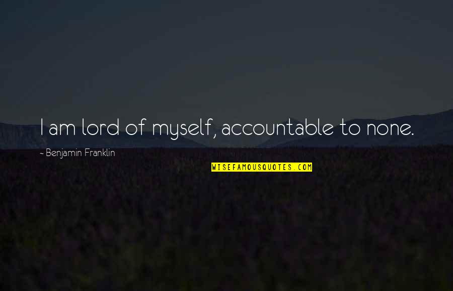 Watch And Clock Quotes By Benjamin Franklin: I am lord of myself, accountable to none.