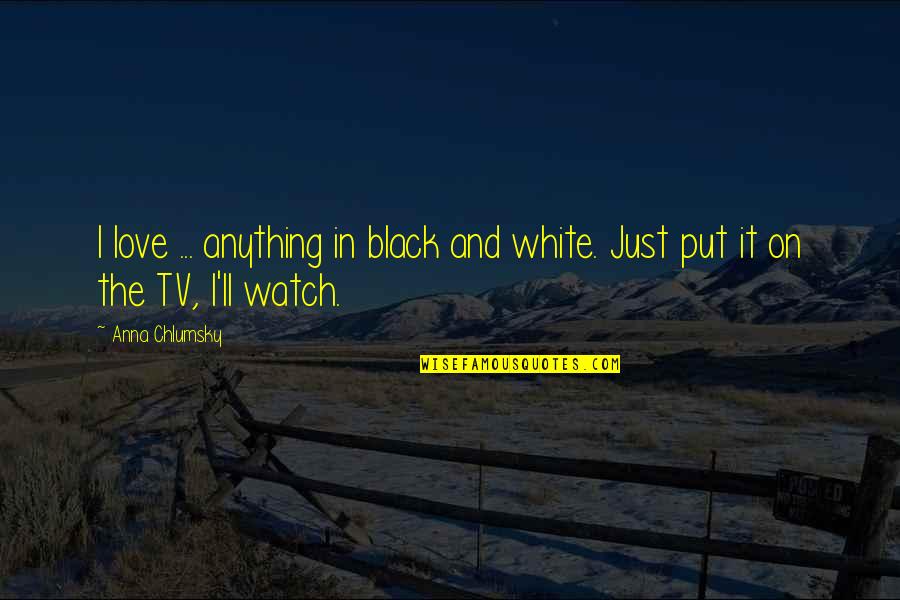 Watch And Love Quotes By Anna Chlumsky: I love ... anything in black and white.