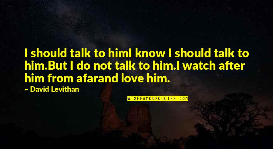 Watch And Love Quotes By David Levithan: I should talk to himI know I should