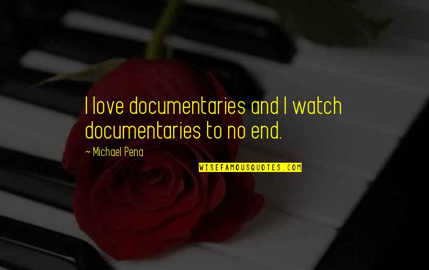 Watch And Love Quotes By Michael Pena: I love documentaries and I watch documentaries to