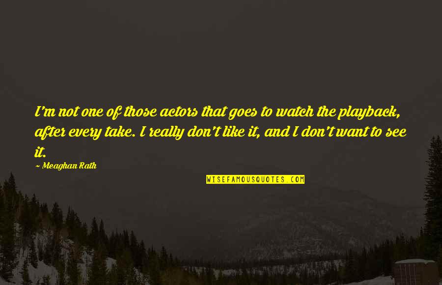 Watch And See Quotes By Meaghan Rath: I'm not one of those actors that goes Watch And See Quotes By Meaghan Rath: I'm not one of those actors that goes