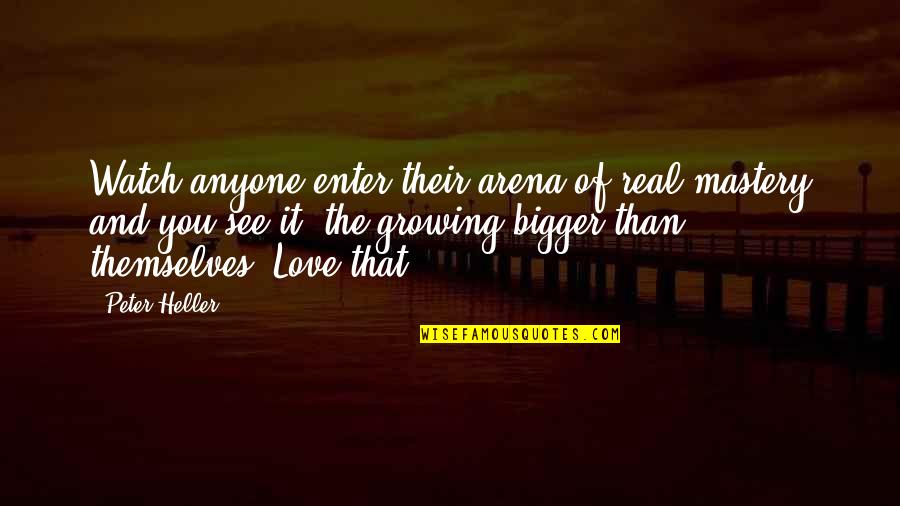 Watch And See Quotes By Peter Heller: Watch anyone enter their arena of real mastery Watch And See Quotes By Peter Heller: Watch anyone enter their arena of real mastery