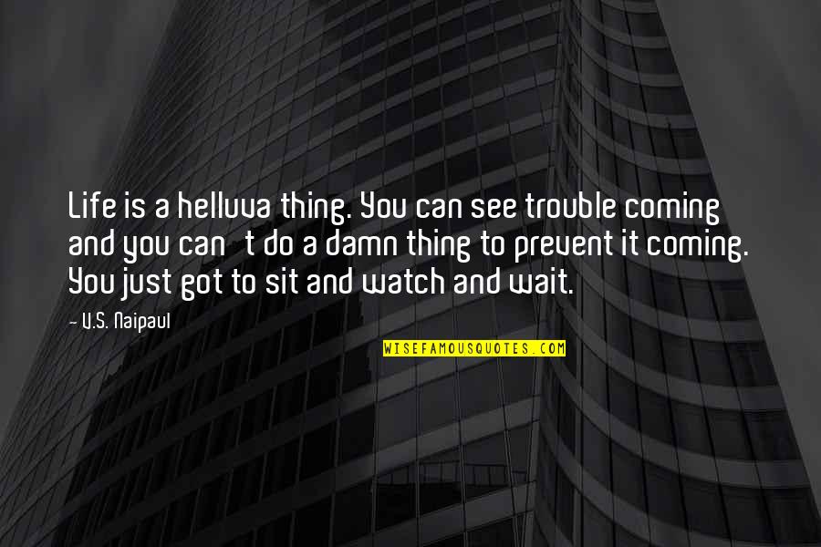 Watch And See Quotes By V.S. Naipaul: Life is a helluva thing. You can see Watch And See Quotes By V.S. Naipaul: Life is a helluva thing. You can see