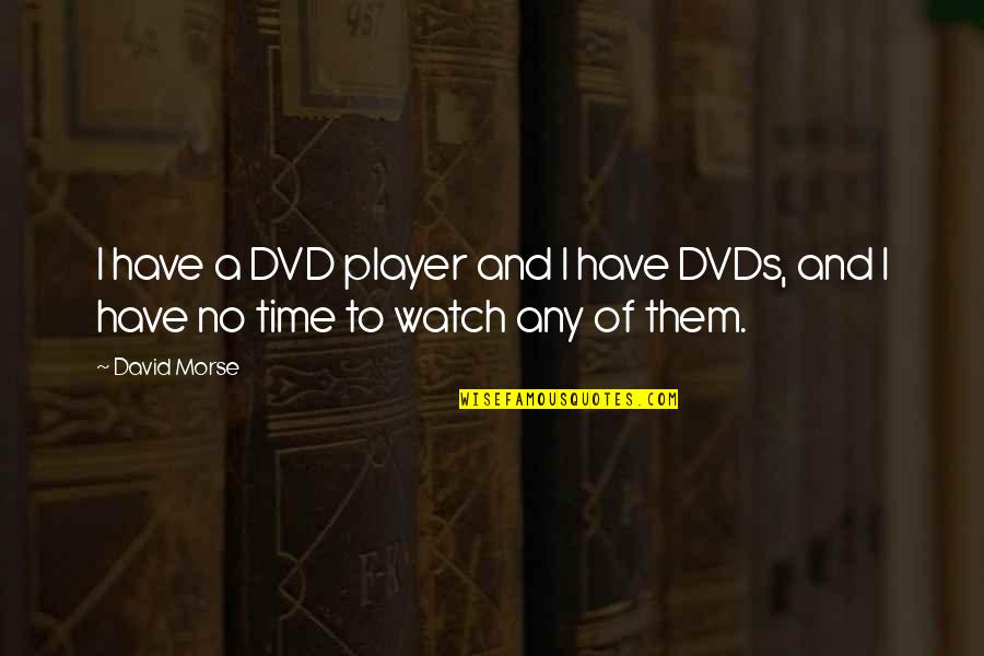 Watch And Time Quotes By David Morse: I have a DVD player and I have