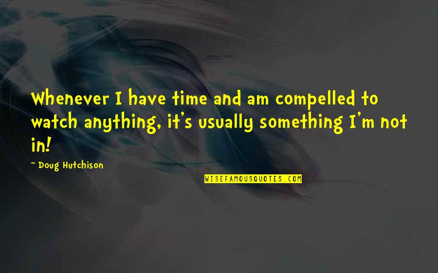 Watch And Time Quotes By Doug Hutchison: Whenever I have time and am compelled to