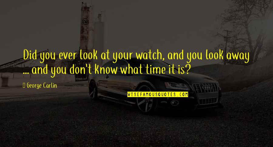 Watch And Time Quotes By George Carlin: Did you ever look at your watch, and