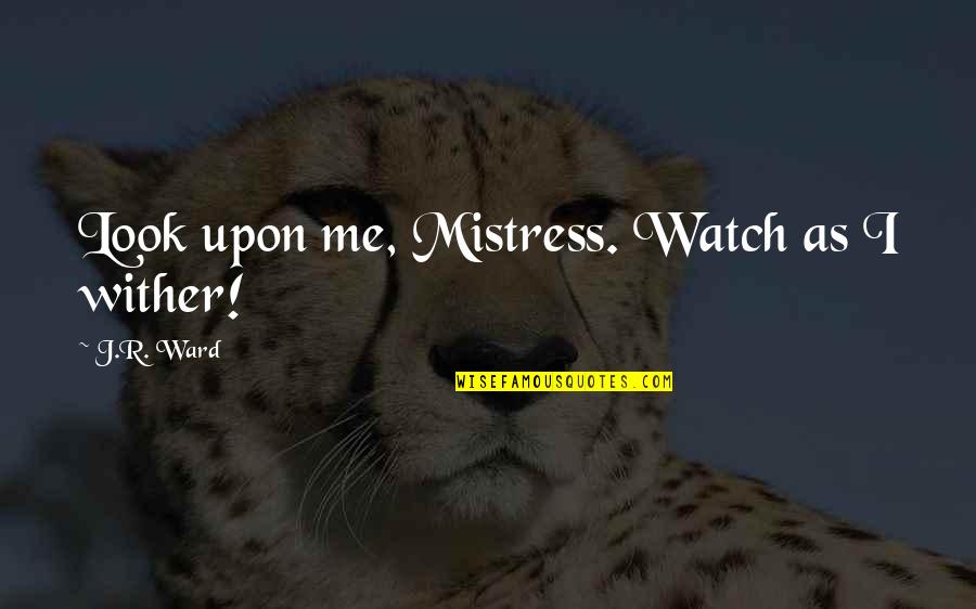 Watch And Ward Quotes By J.R. Ward: Look upon me, Mistress. Watch as I wither!