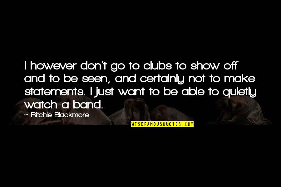 Watch Band Quotes By Ritchie Blackmore: I however don't go to clubs to show Watch Band Quotes By Ritchie Blackmore: I however don't go to clubs to show
