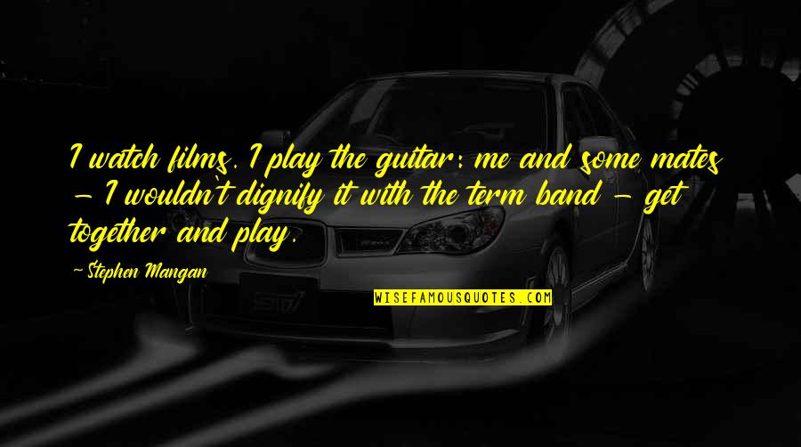 Watch Band Quotes By Stephen Mangan: I watch films. I play the guitar: me Watch Band Quotes By Stephen Mangan: I watch films. I play the guitar: me