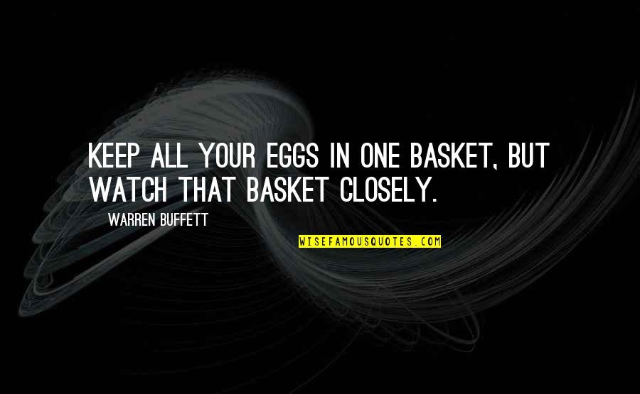 Watch Closely Quotes By Warren Buffett: Keep all your eggs in one basket, but