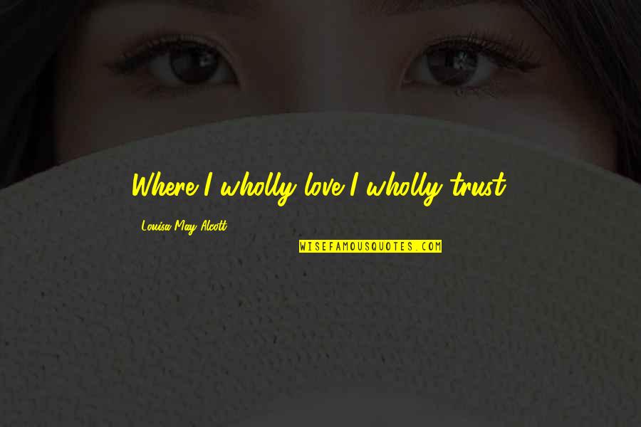 Watch Dog Quotes By Louisa May Alcott: Where I wholly love I wholly trust.