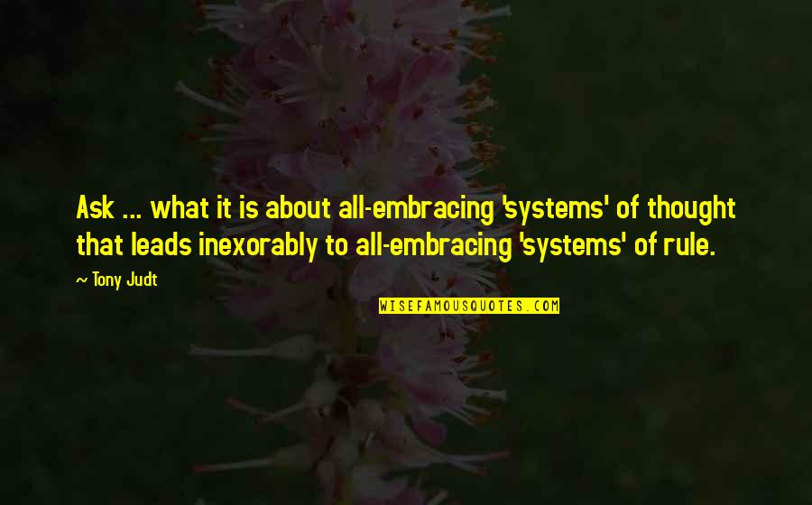 Watch Inscription Quotes By Tony Judt: Ask ... what it is about all-embracing 'systems'