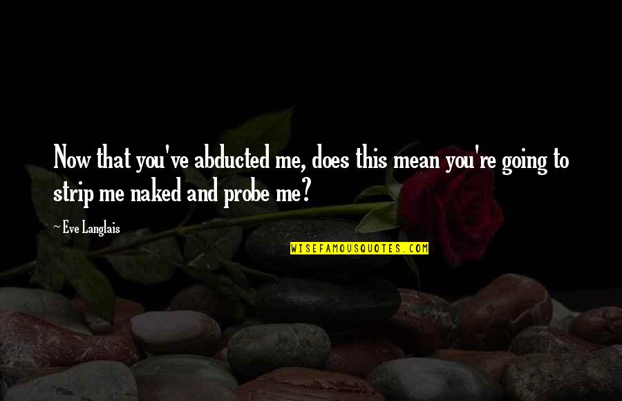 Watch It Burn Quotes By Eve Langlais: Now that you've abducted me, does this mean Watch It Burn Quotes By Eve Langlais: Now that you've abducted me, does this mean