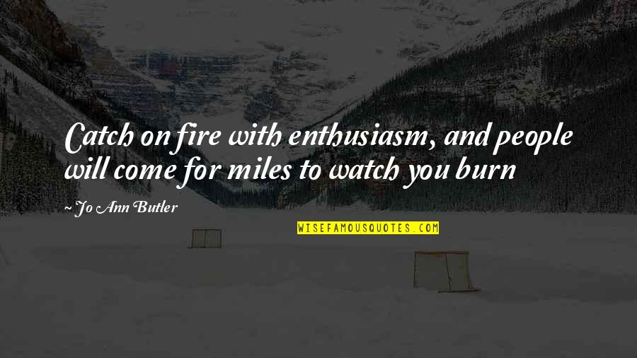 Watch It Burn Quotes By Jo Ann Butler: Catch on fire with enthusiasm, and people will