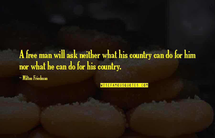 Watch It Burn Quotes By Milton Friedman: A free man will ask neither what his Watch It Burn Quotes By Milton Friedman: A free man will ask neither what his