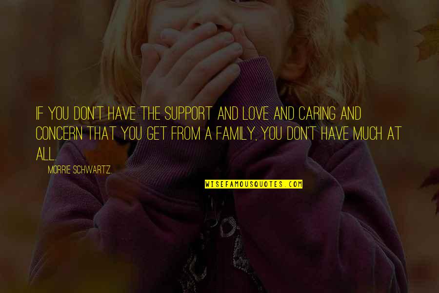 Watch It Burn Quotes By Morrie Schwartz.: If you don't have the support and love Watch It Burn Quotes By Morrie Schwartz.: If you don't have the support and love