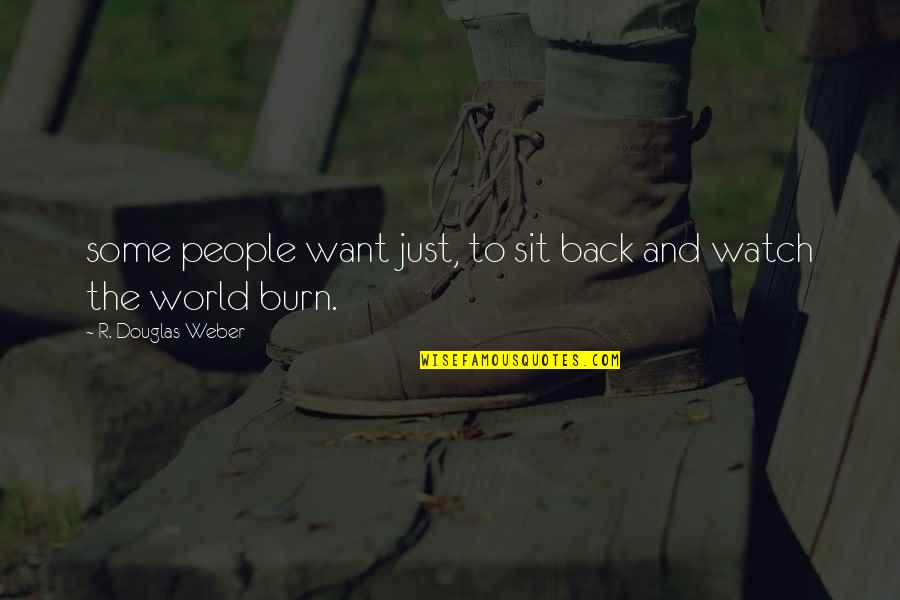 Watch It Burn Quotes By R. Douglas Weber: some people want just, to sit back and Watch It Burn Quotes By R. Douglas Weber: some people want just, to sit back and