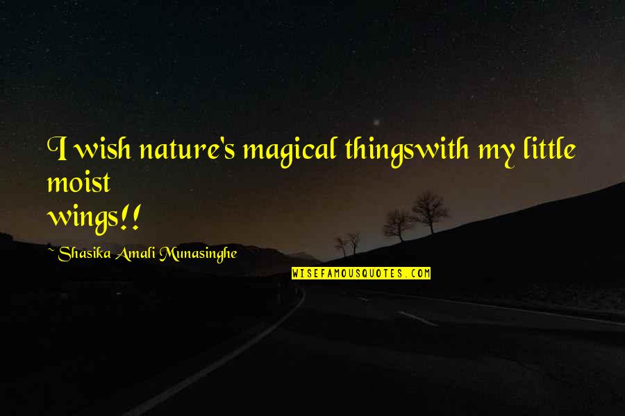 Watch It Burn Quotes By Shasika Amali Munasinghe: I wish nature's magical thingswith my little moist Watch It Burn Quotes By Shasika Amali Munasinghe: I wish nature's magical thingswith my little moist