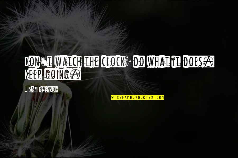 Watch It Quotes By Sam Levenson: Don't watch the clock; do what it does.