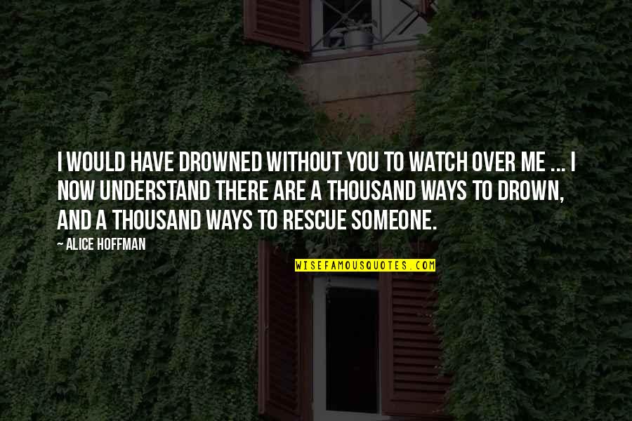 Watch Me Drown Quotes By Alice Hoffman: I would have drowned without you to watch