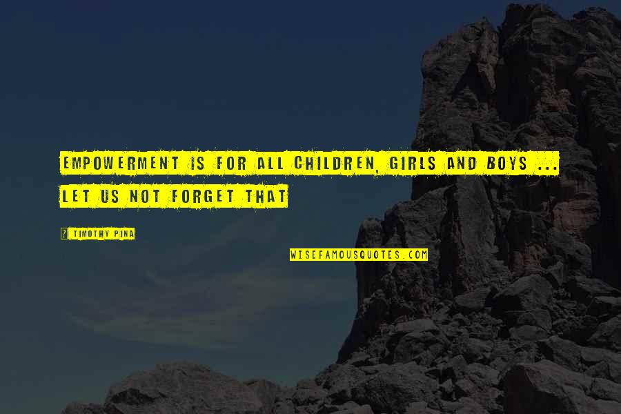 Watch Me Drown Quotes By Timothy Pina: Empowerment is for all children, girls and boys